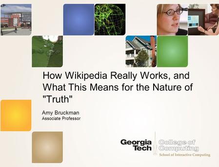 How Wikipedia Really Works, and What This Means for the Nature of Truth Amy Bruckman Associate Professor.
