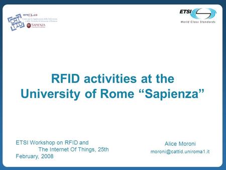 RFID activities at the University of Rome Sapienza Alice Moroni ETSI Workshop on RFID and The Internet Of Things, 25th February,
