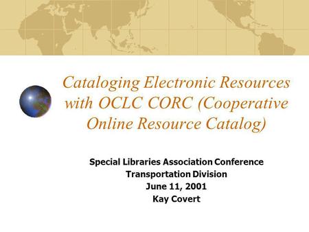 Cataloging Electronic Resources with OCLC CORC (Cooperative Online Resource Catalog) Special Libraries Association Conference Transportation Division June.