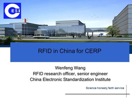 RFID in China for CERP Wenfeng Wang RFID research officer, senior engineer China Electronic Standardization Institute Science honesty faith service.