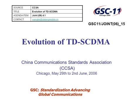 GSC: Standardization Advancing Global Communications Evolution of TD-SCDMA China Communications Standards Association (CCSA) Chicago, May 29th to 2nd June,