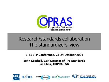 Research/standards collaboration The standardizers view ETSI ETP Conference, 23-24 October 2006 John Ketchell, CEN Director of Pre-Standards as Chair,