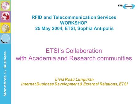 ETSIs Collaboration with Academia and Research communities RFID and Telecommunication Services WORKSHOP 25 May 2004, ETSI, Sophia Antipolis Livia Rosu.
