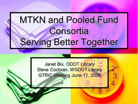 MTKN and Pooled Fund Consortia Serving Better Together Janet Bix, ODOT Library Steve Cochran, WSDOT Library GTRIC Meeting June 11, 2006.