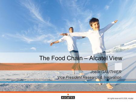 All rights reserved © 2006, Alcatel The Food Chain – Alcatel View Joelle GAUTHIER Vice President Research & Innovation.