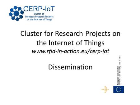 Cluster for Research Projects on the Internet of Things www.rfid-in-action.eu/cerp-iot Dissemination.