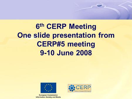6 th CERP Meeting One slide presentation from CERP#5 meeting 9-10 June 2008.