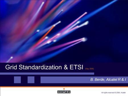 All rights reserved © 2006, Alcatel Grid Standardization & ETSI (May 2006) B. Berde, Alcatel R & I.