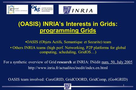 1 (OASIS) INRIAs Interests in Grids: programming Grids OASIS (Objets Actifs, Semantique et Securite) team Others INRIA teams (high perf. Networking, P2P.