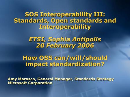 SOS Interoperability III: Standards, Open standards and Interoperability ETSI, Sophia Antipolis 20 February 2006 How OSS can/will/should impact standardization?