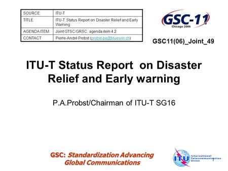 GSC: Standardization Advancing Global Communications 1 ITU-T Status Report on Disaster Relief and Early warning SOURCE:ITU-T TITLE:ITU-T Status Report.