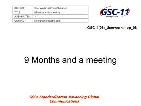 GSC: Standardization Advancing Global Communications 9 Months and a meeting SOURCE:User Working Group Chairman TITLE:9 Months and a meeting AGENDA ITEM:3.