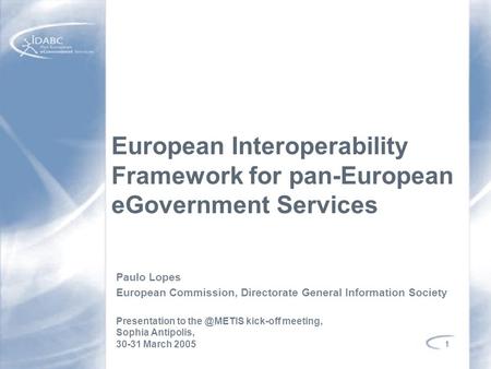 1 European Interoperability Framework for pan-European eGovernment Services Paulo Lopes European Commission, Directorate General Information Society Presentation.