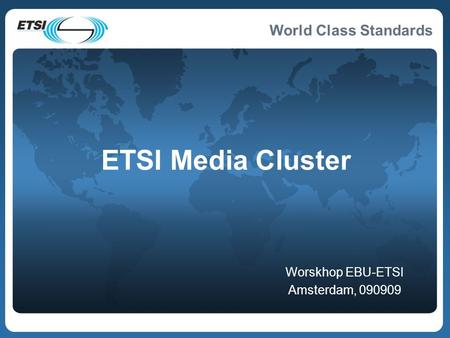 World Class Standards ETSI Media Cluster Worskhop EBU-ETSI Amsterdam, 090909.