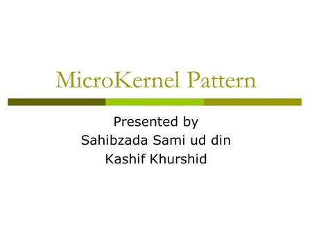 MicroKernel Pattern Presented by Sahibzada Sami ud din Kashif Khurshid.