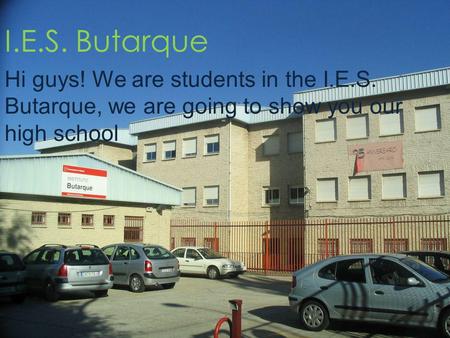 I.E.S. Butarque Hi guys! We are students in the I.E.S. Butarque, we are going to show you our high school.