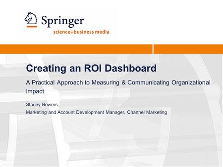 Creating an ROI Dashboard A Practical Approach to Measuring & Communicating Organizational Impact Stacey Bowers Marketing and Account Development Manager,