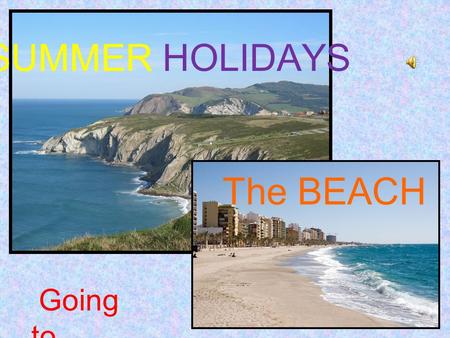SUMMER HOLIDAYS Going to...… The BEACH. What can you do in spain in summer? Beaches in Spain are one of the main tourist destinations both for foreigners.