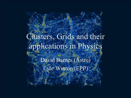 Clusters, Grids and their applications in Physics David Barnes (Astro) Lyle Winton (EPP)