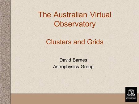 The Australian Virtual Observatory Clusters and Grids David Barnes Astrophysics Group.