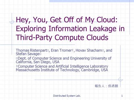 Distributed System Lab.1 Hey, You, Get Off of My Cloud: Exploring Information Leakage in Third-Party Compute Clouds Thomas Ristenpart ¤, Eran Tromer, Hovav.