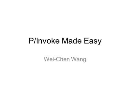 P/Invoke Made Easy Wei-Chen Wang.