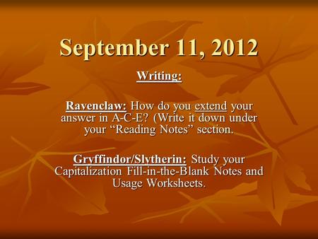 September 11, 2012 Writing: Ravenclaw: How do you extend your answer in A-C-E? (Write it down under your Reading Notes section. Gryffindor/Slytherin: Study.