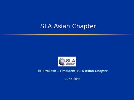 SLA Asian Chapter BP Prakash – President, SLA Asian Chapter June 2011.
