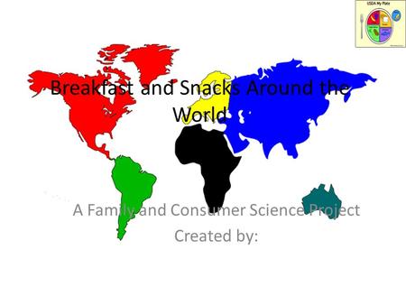 Breakfast and Snacks Around the World A Family and Consumer Science Project Created by: