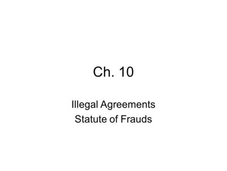 Ch. 10 Illegal Agreements Statute of Frauds. Ch. 10 – Illegal Agreements gambling is generally illegal –lottery is legalized gambling –river boats have.