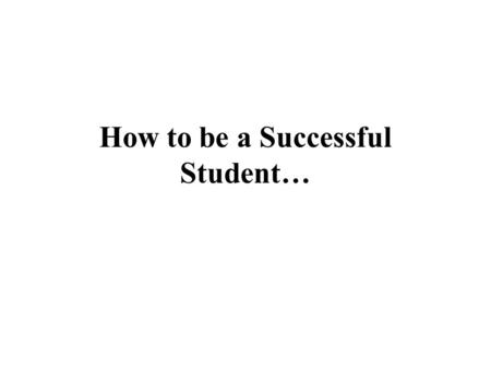 How to be a Successful Student… …and are you interested in tripling your salary…?