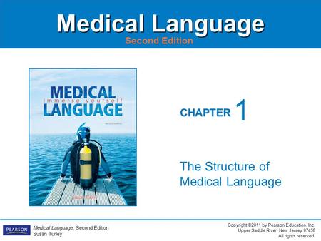 Copyright ©2011 by Pearson Education, Inc. Upper Saddle River, New Jersey 07458 All rights reserved. Medical Language, Second Edition Susan Turley CHAPTER.