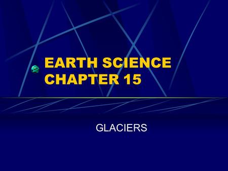 EARTH SCIENCE CHAPTER 15 GLACIERS.