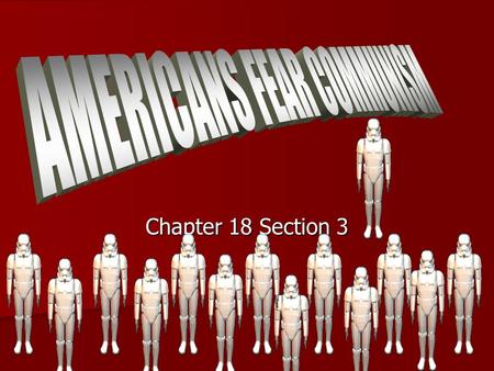 Chapter 18 Section 3. What are you afraid of? A few communist spies were found in America. People wanted action. Many politicians used this to further.