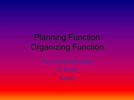 Planning Function Organizing Function By David Savodge Tj Bode Kevin.