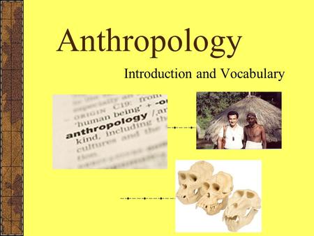 Anthropology Introduction and Vocabulary What is Anthropology? Anthropology – is the social science that studies the origin of man and development of.