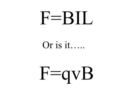 F=BIL Or is it….. F=qvB.