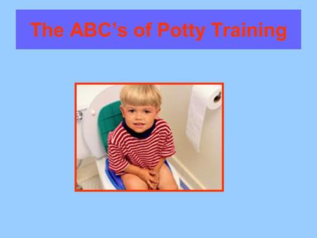 The ABCs of Potty Training. Assess Your Childs Readiness Skills Most people being training when their child is about 2 ½ Some children, however, may not.