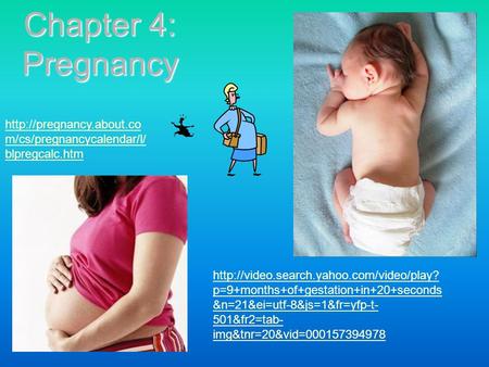 Chapter 4: Pregnancy http://pregnancy.about.com/cs/pregnancycalendar/l/blpregcalc.htm http://video.search.yahoo.com/video/play?p=9+months+of+gestation+in+20+seconds&n=21&ei=utf-8&js=1&fr=yfp-t-501&fr2=tab-img&tnr=20&vid=000157394978.