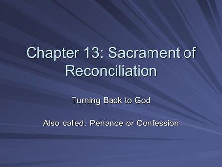 Chapter 13: Sacrament of Reconciliation Turning Back to God Also called: Penance or Confession.
