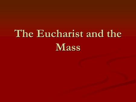 The Eucharist and the Mass. Eucharist = Jesus Body and Blood in the form of bread and wine Holiest thing in the world because its Jesus Himself.