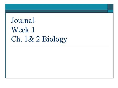 Journal Week 1 Ch. 1& 2 Biology. What is Biology? What is a cell? Biology - The study of life. Cell – The smallest unit capable of all life functions.