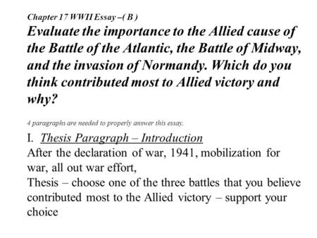 Chapter 17 WWII Essay –( B ) Evaluate the importance to the Allied cause of the Battle of the Atlantic, the Battle of Midway, and the invasion of Normandy.