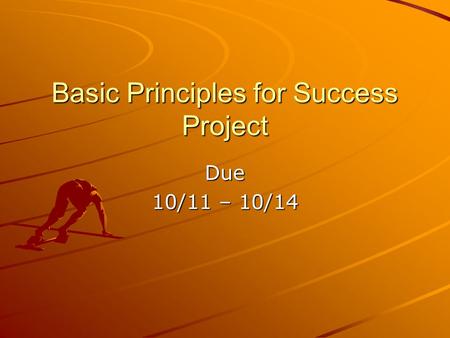 Basic Principles for Success Project Due 10/11 – 10/14.