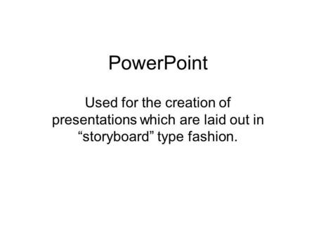 PowerPoint Used for the creation of presentations which are laid out in storyboard type fashion.