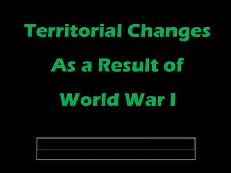 Territorial Changes As a Result of World War I Territorial Changes As a Result of World War I.