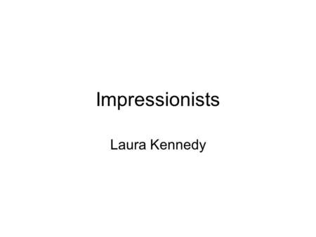 Impressionists Laura Kennedy. Realism 2nd 1/2 of the 19th Century Precise imitation of visual perceptions Limited to facts of the modern world as they.