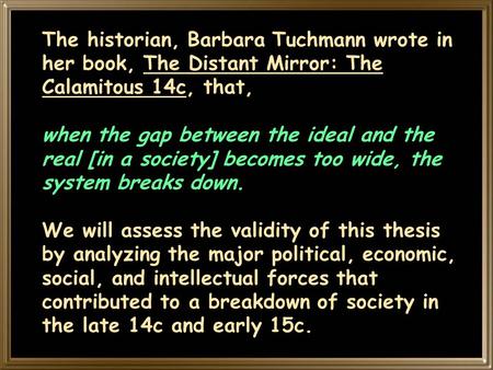 The historian, Barbara Tuchmann wrote in her book, The Distant Mirror: The Calamitous 14c, that, when the gap between the ideal and the real [in a society]