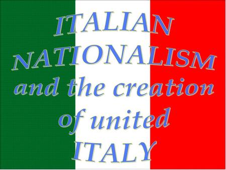 ITALIAN NATIONALISM and the creation of united ITALY.