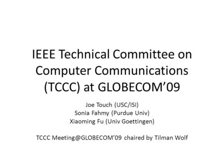 IEEE Technical Committee on Computer Communications (TCCC) at GLOBECOM09 Joe Touch (USC/ISI) Sonia Fahmy (Purdue Univ) Xiaoming Fu (Univ Goettingen) TCCC.
